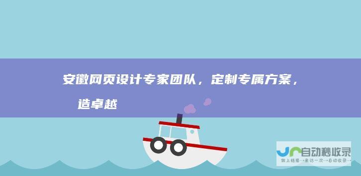 安徽网页设计专家团队，定制专属方案，打造卓越在线体验